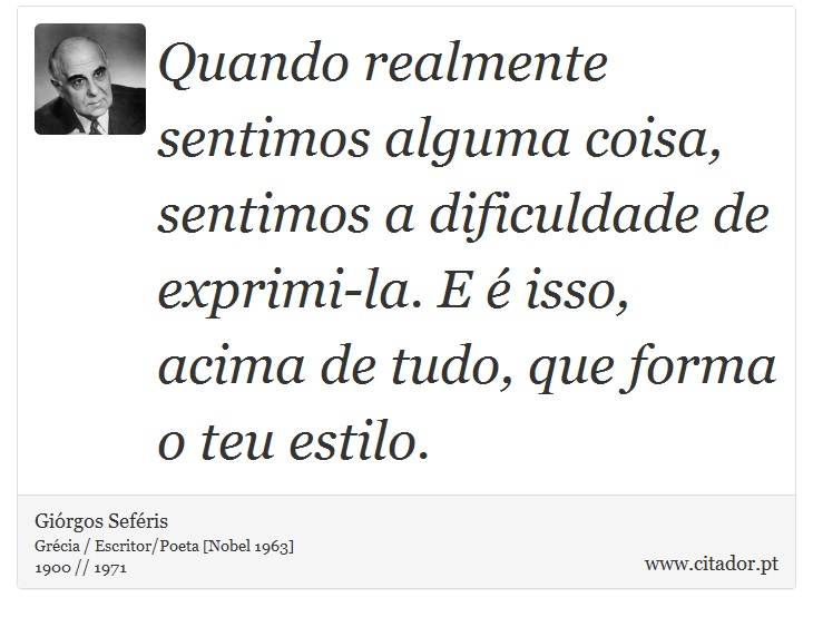 Quando realmente sentimos alguma coisa, sentimos a dificuldade de exprimi-la. E é isso, acima de tudo, que forma o teu estilo. - Giórgos Seféris - Frases