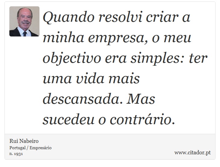 Quando resolvi criar a minha empresa, o meu objectivo era simples: ter uma vida mais descansada. Mas sucedeu o contrário. - Rui Nabeiro - Frases