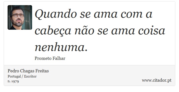 Quando se ama com a cabeça não se ama coisa nenhuma. - Pedro Chagas Freitas - Frases