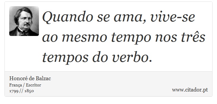 Quando se ama, vive-se ao mesmo tempo nos três tempos do verbo. - Honoré de Balzac - Frases