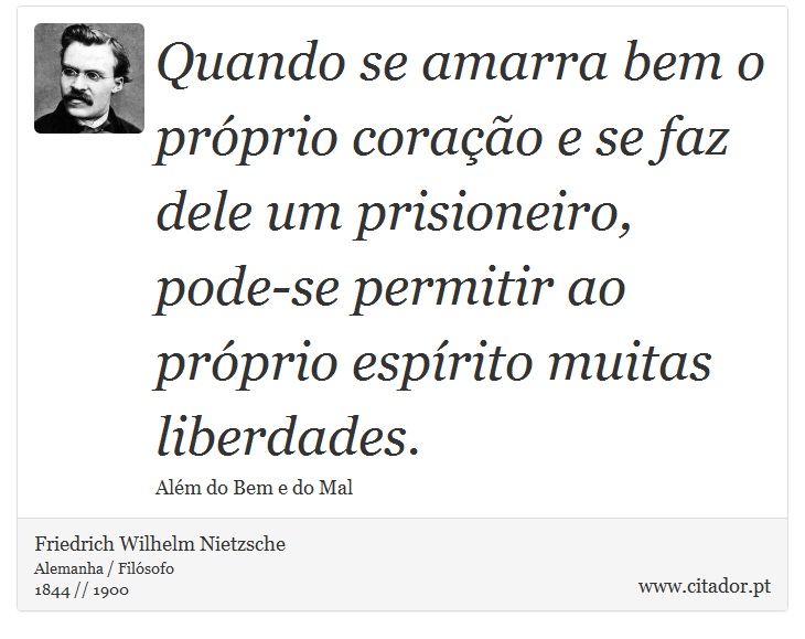 Quando se amarra bem o próprio coração e se faz dele um prisioneiro, pode-se permitir ao próprio espírito muitas liberdades. - Friedrich Wilhelm Nietzsche - Frases