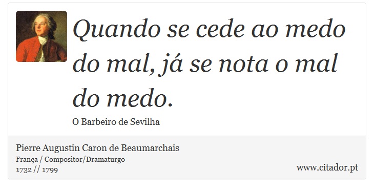 Quando se cede ao medo do mal, já se nota o mal do medo. - Pierre Augustin Caron de Beaumarchais - Frases
