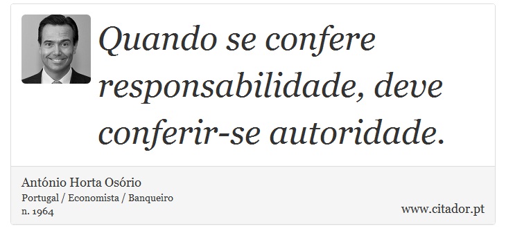 Quando se confere responsabilidade, deve conferir-se autoridade. - António Horta Osório - Frases