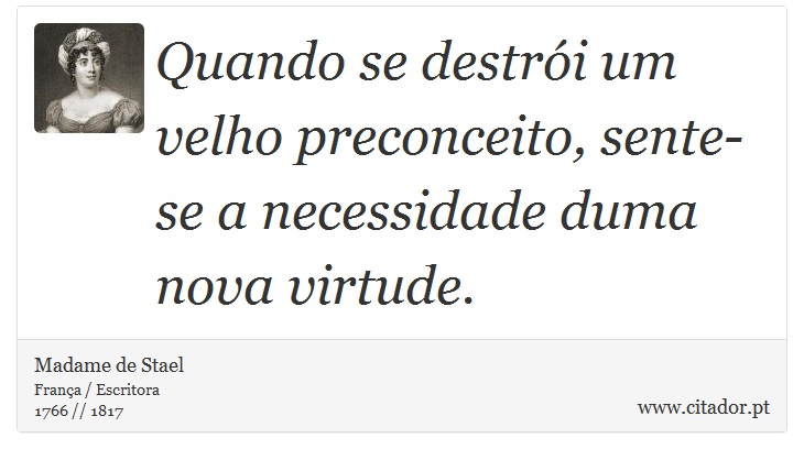 Quando se destrói um velho preconceito, sente-se a necessidade duma nova virtude. - Madame de Stael - Frases
