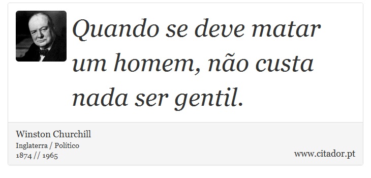 Quando se deve matar um homem, não custa nada ser gentil. - Winston Churchill - Frases