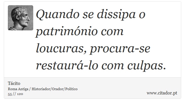 Quando se dissipa o património com loucuras, procura-se restaurá-lo com culpas. - Tácito - Frases