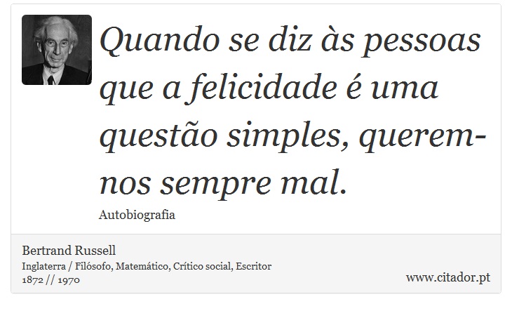 Quando se diz às pessoas que a felicidade é uma questão simples, querem-nos sempre mal. - Bertrand Russell - Frases
