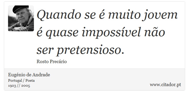 Quando se é muito jovem é quase impossível não ser pretensioso. - Eugénio de Andrade - Frases