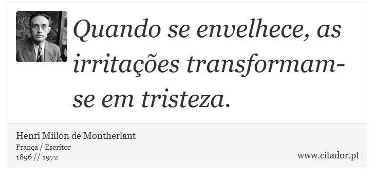 Quando se envelhece, as irritações transformam-se em tristeza. - Henri Millon de Montherlant - Frases