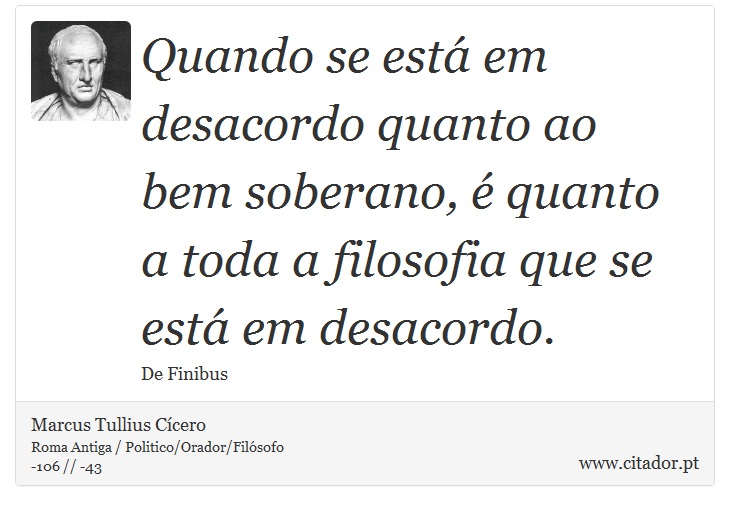 Quando se está em desacordo quanto ao bem soberano, é quanto a toda a filosofia que se está em desacordo. - Marcus Tullius Cícero - Frases