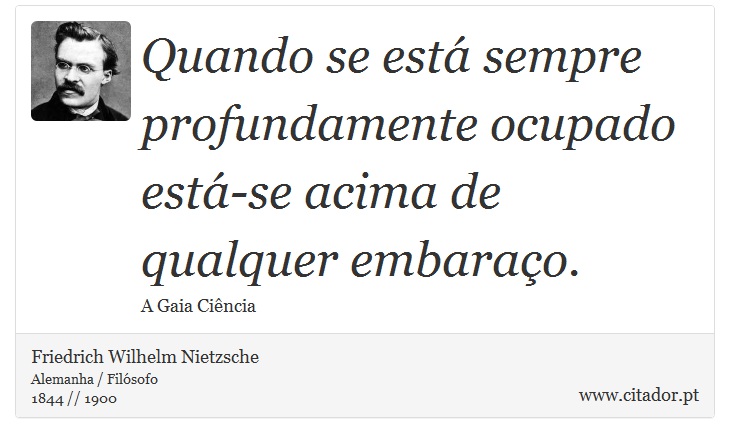 Quando se está sempre profundamente ocupado está-se acima de qualquer embaraço. - Friedrich Wilhelm Nietzsche - Frases