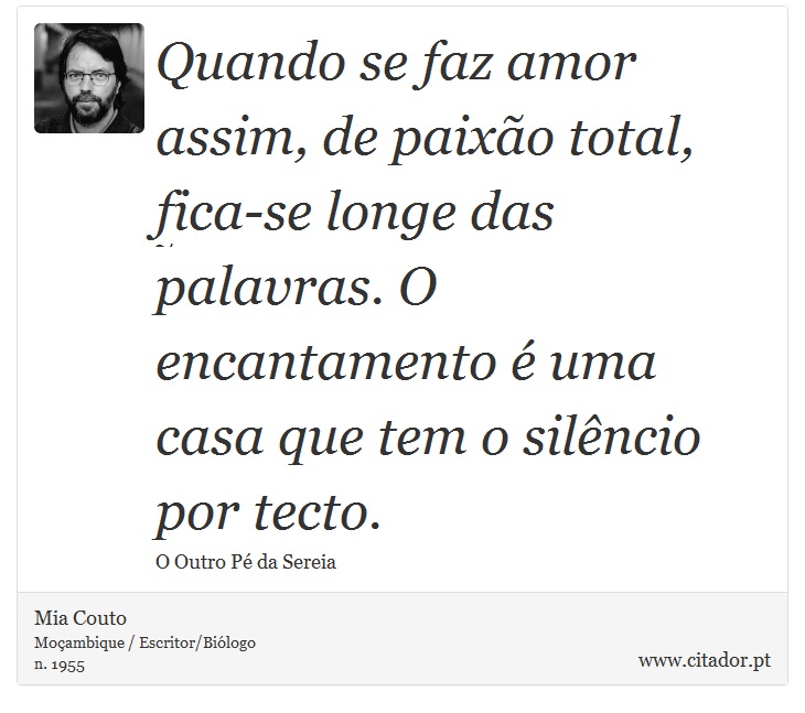 Quando se faz amor assim, de paixão total, fica-se longe das palavras. O encantamento é uma casa que tem o silêncio por tecto. - Mia Couto - Frases