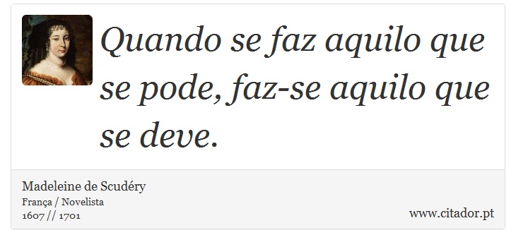 Quando se faz aquilo que se pode, faz-se aquilo que se deve. - Madeleine de Scudéry - Frases