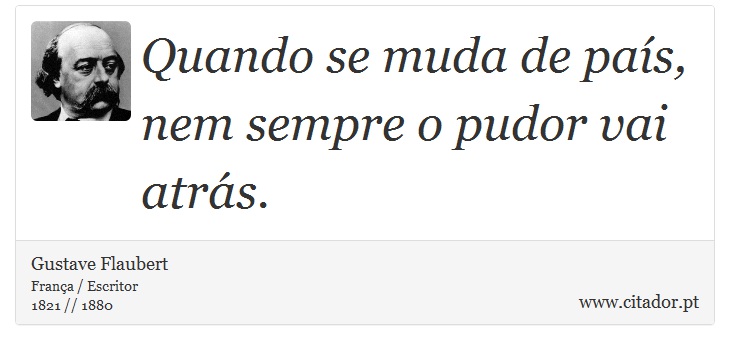 Quando se muda de país, nem sempre o pudor vai atrás. - Gustave Flaubert - Frases