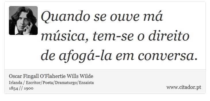 Quando se ouve má música, tem-se o direito de afogá-la em conversa. - Oscar Fingall O'Flahertie Wills Wilde - Frases