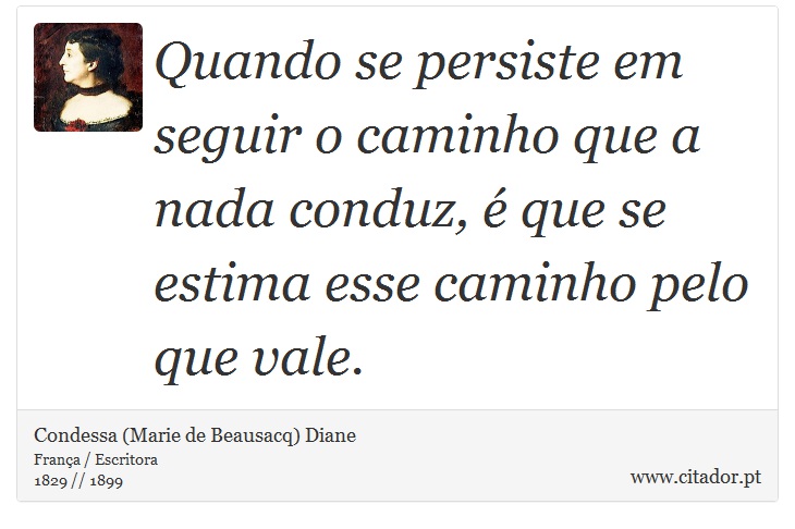 Quando se persiste em seguir o caminho que a nada conduz,  que se estima esse caminho pelo que vale. - Condessa (Marie de Beausacq) Diane - Frases