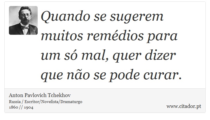 Quando se sugerem muitos remédios para um só mal, quer dizer que não se pode curar. - Anton Pavlovich Tchekhov - Frases