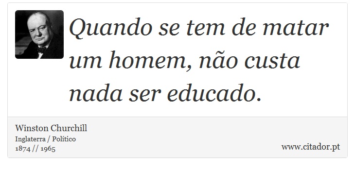 Quando se tem de matar um homem, não custa nada ser educado. - Winston Churchill - Frases