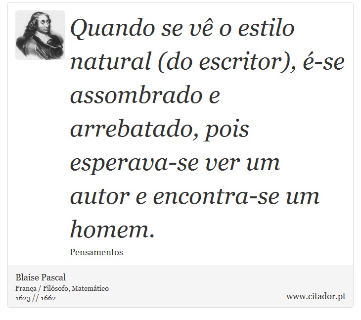 Quando se vê o estilo natural (do escritor), é-se assombrado e arrebatado, pois esperava-se ver um autor e encontra-se um homem. - Blaise Pascal - Frases