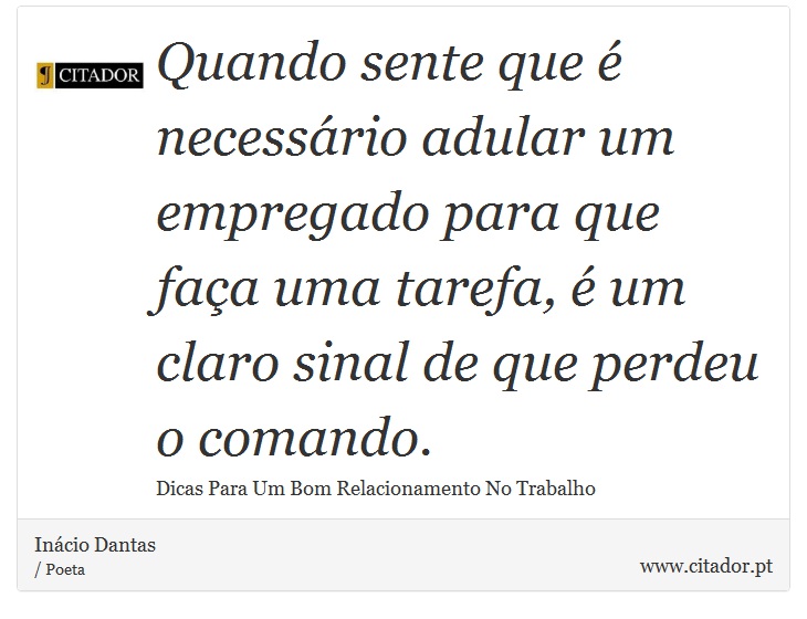 Quando sente que é necessário adular um empregado para que faça uma tarefa, é um claro sinal de que perdeu o comando. - Inácio Dantas - Frases