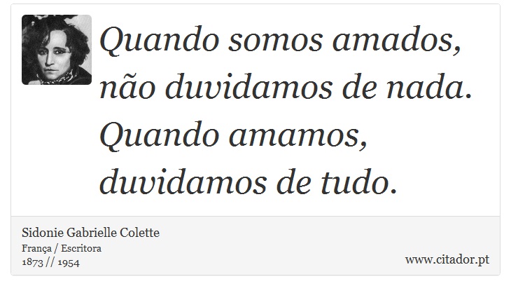 Quando somos amados, não duvidamos de nada. Quando amamos, duvidamos de tudo. - Sidonie Gabrielle Colette - Frases