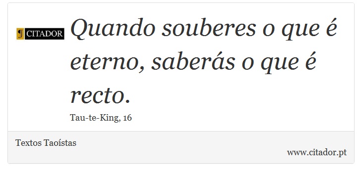 Quando souberes o que é eterno, saberás o que é recto. - Textos Taoístas - Frases