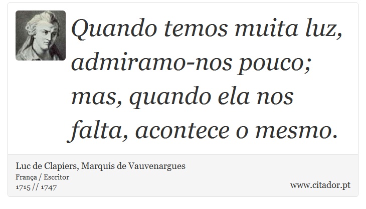 Quando temos muita luz, admiramo-nos pouco; mas, quando ela nos falta, acontece o mesmo. - Luc de Clapiers, Marquis de Vauvenargues - Frases