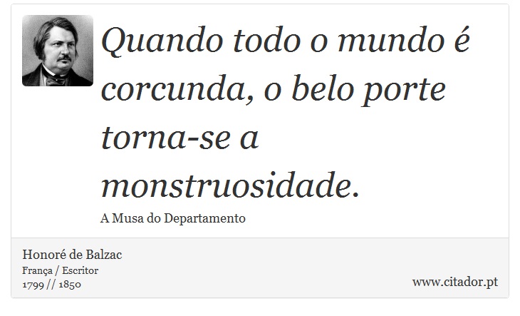 Quando todo o mundo é corcunda, o belo porte torna-se a monstruosidade. - Honoré de Balzac - Frases