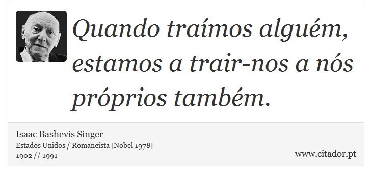 Quando traímos alguém, estamos a trair-nos a nós próprios também. - Isaac Bashevis Singer - Frases