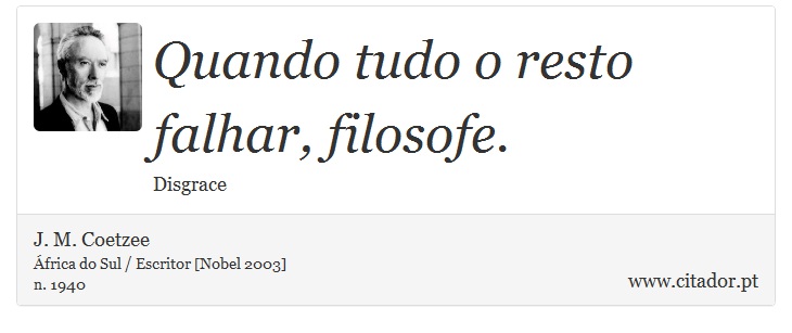 Quando tudo o resto falhar, filosofe. - J. M. Coetzee - Frases