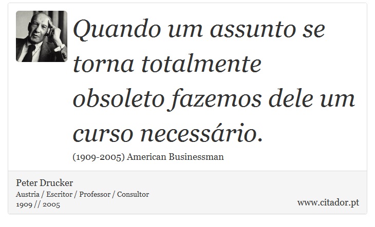 Quando um assunto se torna totalmente obsoleto fazemos dele um curso necessário. - Peter Drucker - Frases