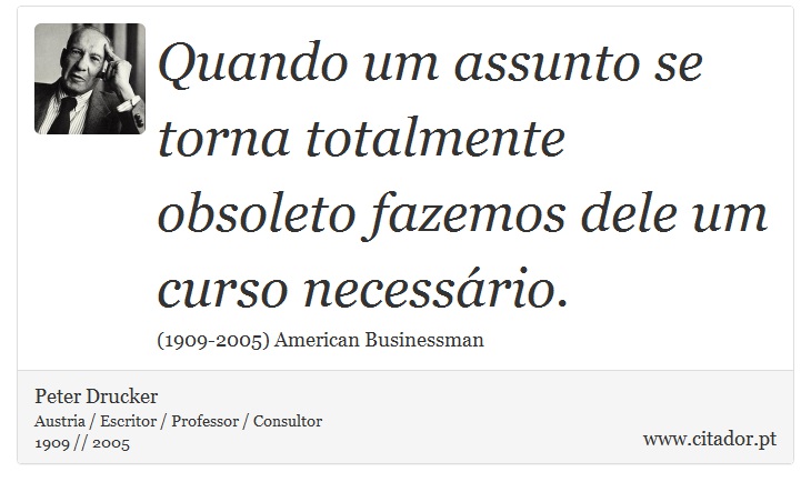 Quando um assunto se torna totalmente obsoleto fazemos dele um curso necessrio. - Peter Drucker - Frases