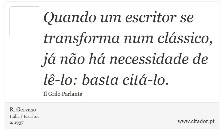 Quando um escritor se transforma num clássico, já não há necessidade de lê-lo: basta citá-lo. - R. Gervaso - Frases