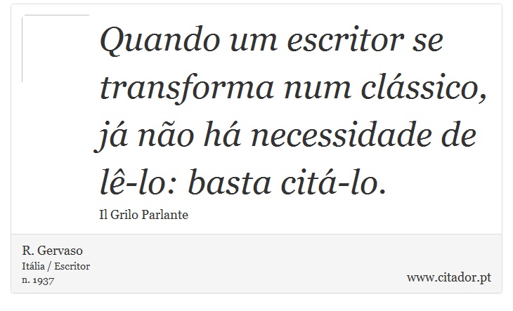 Quando um escritor se transforma num clssico, j no h necessidade de l-lo: basta cit-lo. - R. Gervaso - Frases