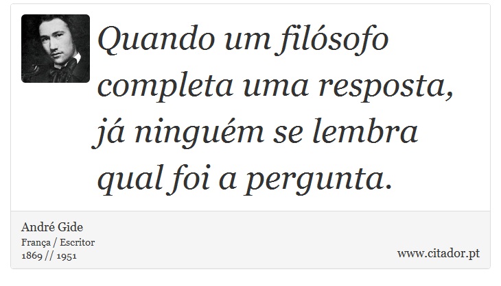 Quando um filósofo completa uma resposta, já ninguém se lembra qual foi a pergunta. - André Gide - Frases