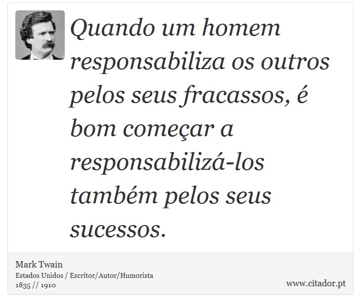 Quando um homem responsabiliza os outros pelos seus fracassos, é bom começar a responsabilizá-los também pelos seus sucessos. - Mark Twain - Frases