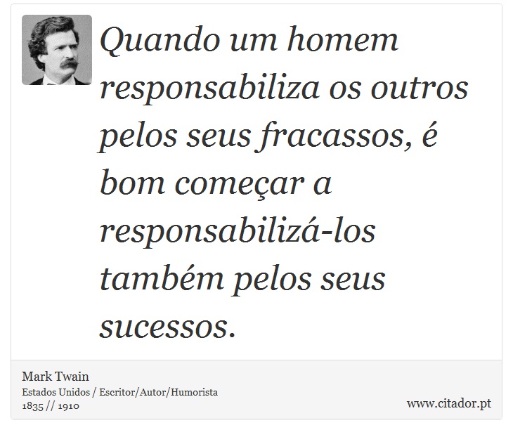 Quando um homem responsabiliza os outros pelos seus fracassos,  bom comear a responsabiliz-los tambm pelos seus sucessos. - Mark Twain - Frases