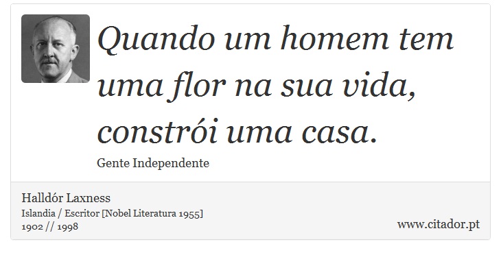 Quando um homem tem uma flor na sua vida, constrói uma casa. - Halldór Laxness - Frases