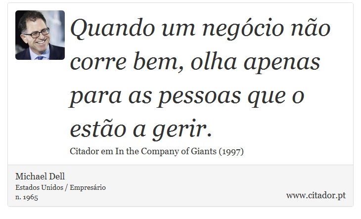 Quando um negócio não corre bem, olha apenas para as pessoas que o estão a gerir. - Michael Dell - Frases