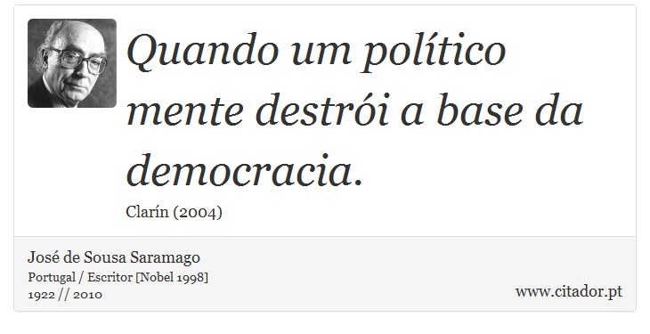 Quando um político mente destrói a base da democracia. - José Saramago - Frases