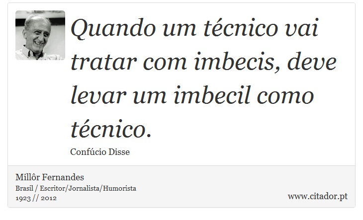 Quando um técnico vai tratar com imbecis, deve levar um imbecil como técnico. - Millôr Fernandes - Frases