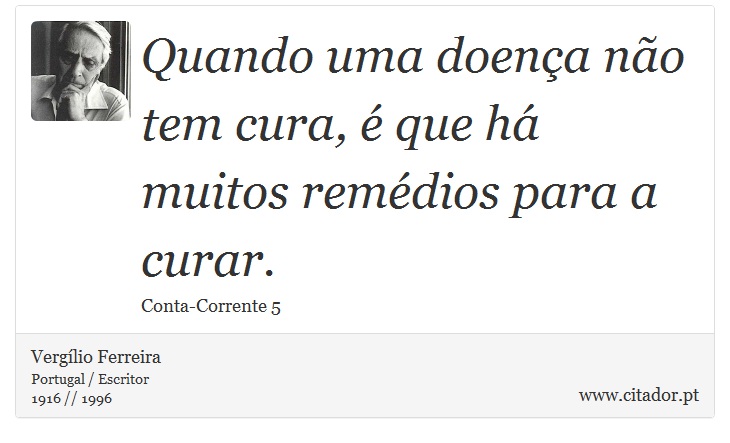 Quando uma doença não tem cura, é que há muitos remédios para a curar. - Vergílio Ferreira - Frases