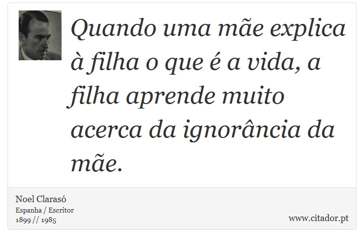 Quando uma mãe explica à filha o que é a vida, a filha aprende muito acerca da ignorância da mãe. - Noel Clarasó - Frases