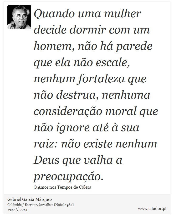 Quando uma mulher decide dormir com um homem, não há parede que ela não escale, nenhum fortaleza que não destrua, nenhuma consideração moral que não ignore até à sua raiz: não existe nenhum Deus que valha a preocupação. - Gabriel García Márquez - Frases