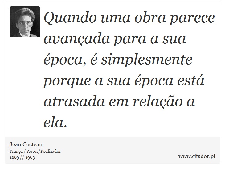 Quando uma obra parece avançada para a sua época, é simplesmente porque a sua época está atrasada em relação a ela. - Jean Cocteau - Frases