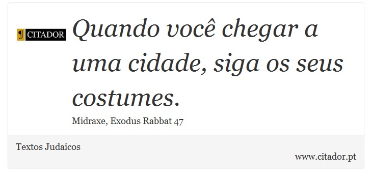 Quando você chegar a uma cidade, siga os seus costumes. - Textos Judaicos - Frases