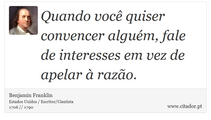 Quando você quiser convencer alguém, fale de interesses em vez de apelar à razão. - Benjamin Franklin - Frases