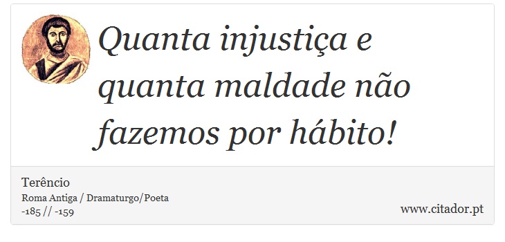 Quanta injustiça e quanta maldade não fazemos por hábito! - Terêncio - Frases