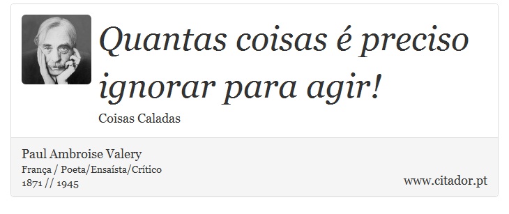 Quantas coisas é preciso ignorar para agir! - Paul Ambroise Valery - Frases