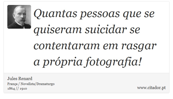 Quantas pessoas que se quiseram suicidar se contentaram em rasgar a própria fotografia! - Jules Renard - Frases